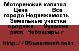 Материнский капитал  › Цена ­ 40 000 - Все города Недвижимость » Земельные участки продажа   . Чувашия респ.,Чебоксары г.